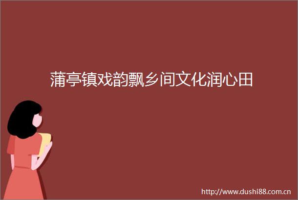 蒲亭镇戏韵飘乡间文化润心田