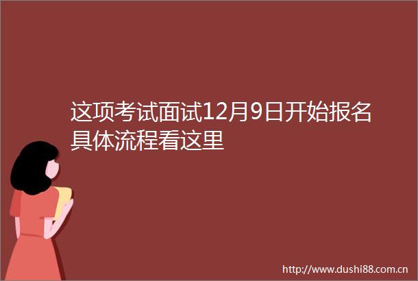 这项考试面试12月9日开始报名具体流程看这里