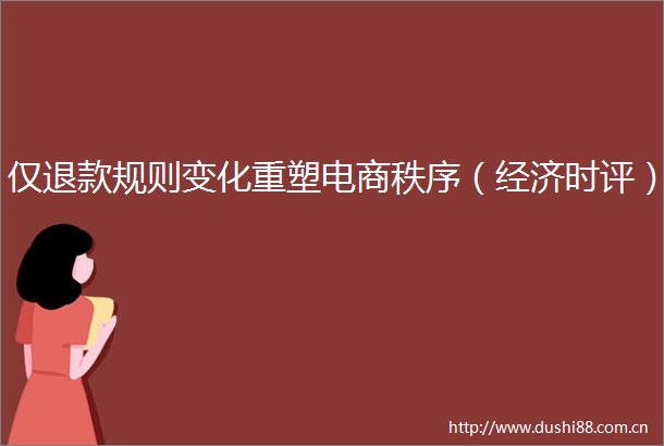 仅退款规则变化重塑电商秩序（经济时评）