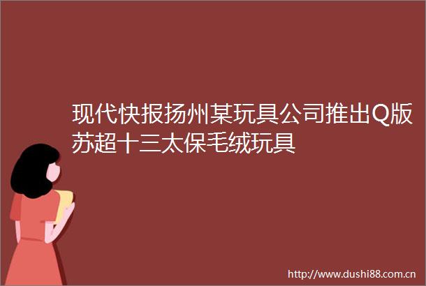 现代快报扬州某玩具公司推出Q版苏超十三太保毛绒玩具