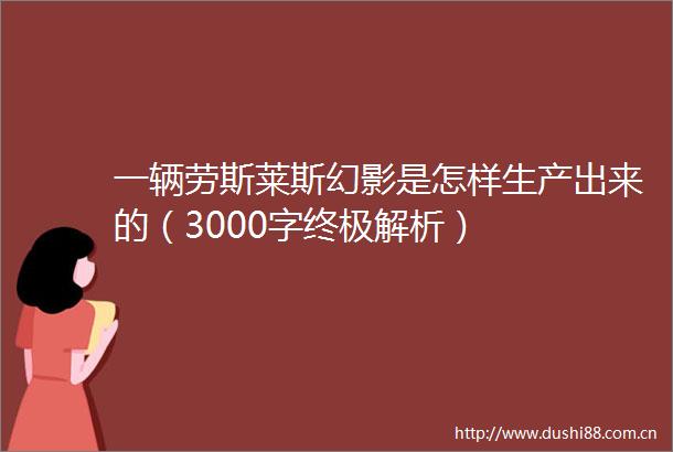 一辆劳斯莱斯幻影是怎样生产出来的（3000字终极解析）