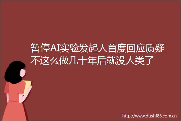暂停AI实验发起人首度回应质疑不这么做几十年后就没人类了