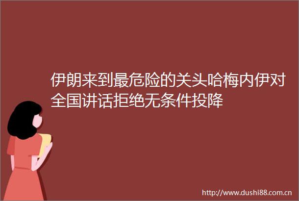 伊朗来到最危险的关头哈梅内伊对全国讲话拒绝无条件投降
