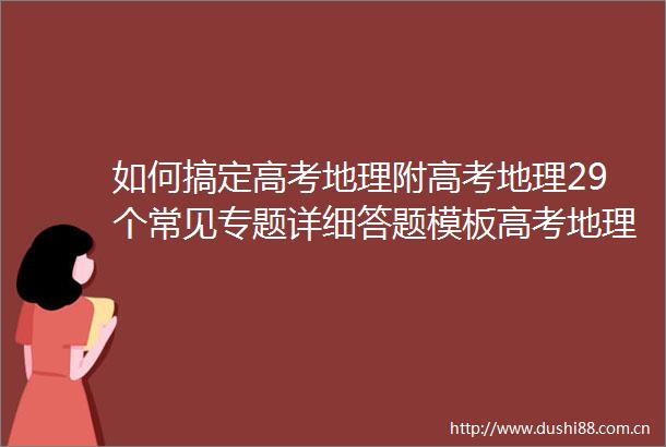 如何搞定高考地理附高考地理29个常见专题详细答题模板高考地理提分笔记＆解题思路大全