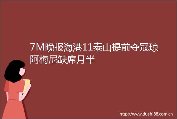 7M晚报海港11泰山提前夺冠琼阿梅尼缺席月半