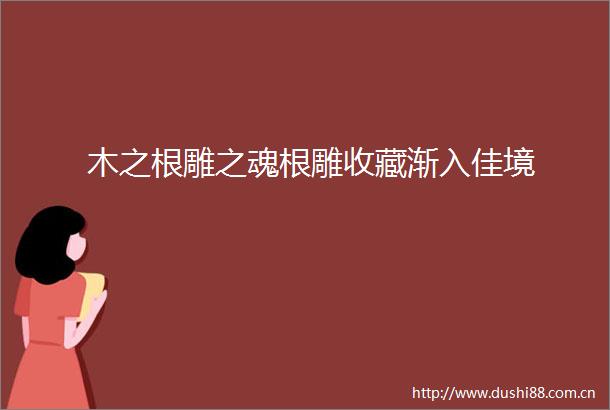 木之根雕之魂根雕收藏渐入佳境