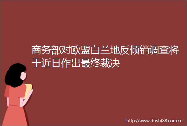 商务部对欧盟白兰地反倾销调查将于近日作出最终裁决