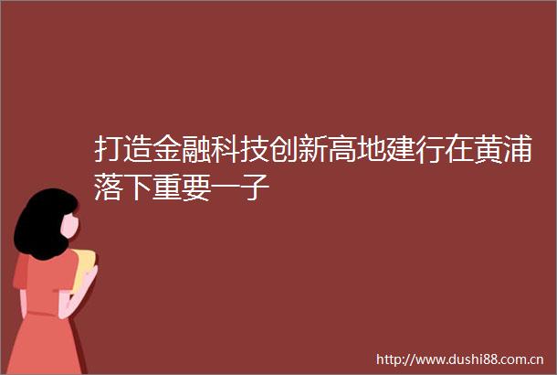 打造金融科技创新高地建行在黄浦落下重要一子