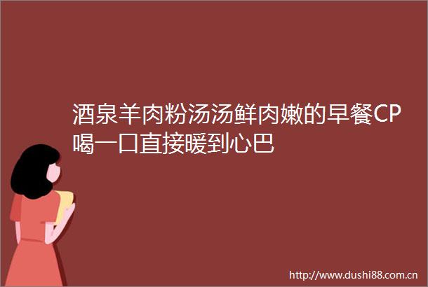 酒泉羊肉粉汤汤鲜肉嫩的早餐CP喝一口直接暖到心巴