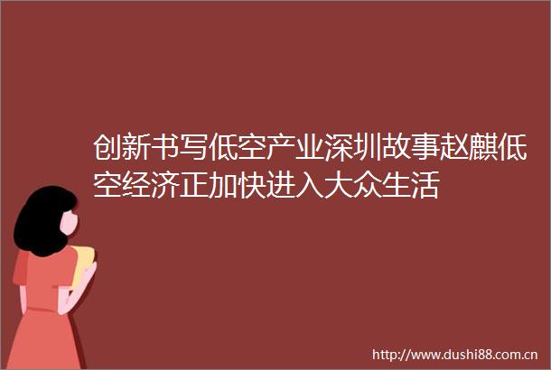 创新书写低空产业深圳故事赵麒低空经济正加快进入大众生活