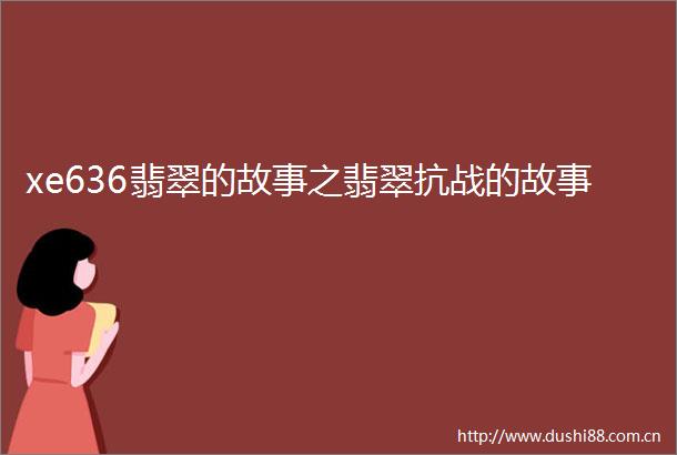 xe636翡翠的故事之翡翠抗战的故事
