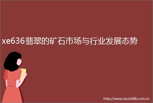 xe636翡翠的矿石市场与行业发展态势