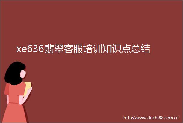 xe636翡翠客服培训知识点总结