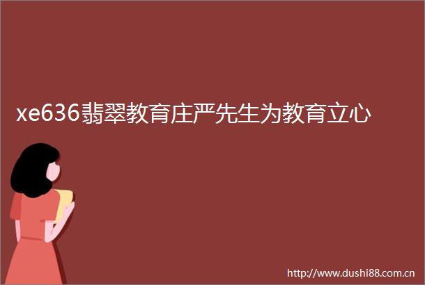 xe636翡翠教育庄严先生为教育立心