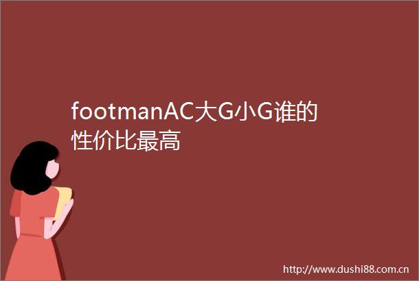 footmanAC大G小G谁的性价比最高