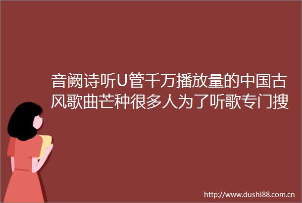 音阙诗听U管千万播放量的古风歌曲芒种很多人为了听歌专门搜寻
