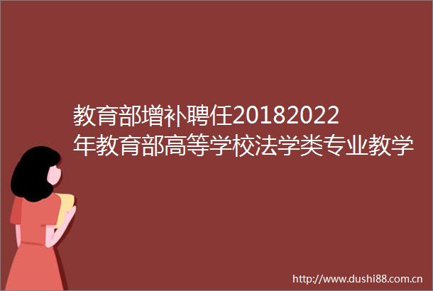 教育部增补聘任20182022年教育部高等学校法学类专业教学指导委员会名单发布