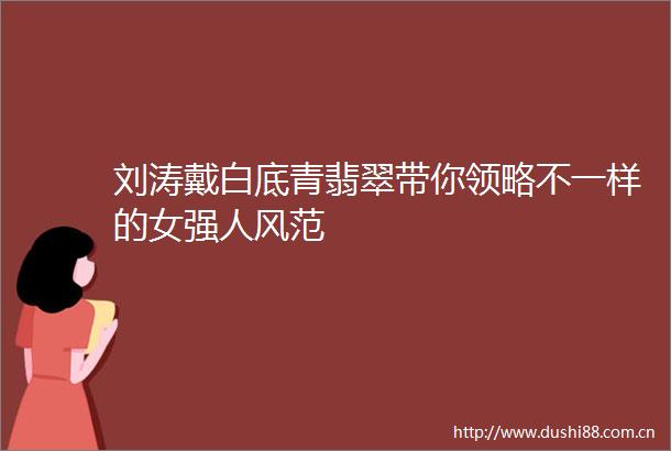 刘涛戴白底青翡翠带你领略不一样的女强人风范