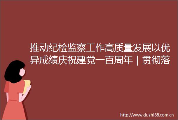 推动纪检监察工作高质量发展以优异成绩庆祝建党一百周年｜贯彻落实中央纪委五次全会精神