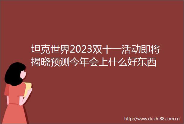 坦克世界2023双十一活动即将揭晓预测今年会上什么好东西