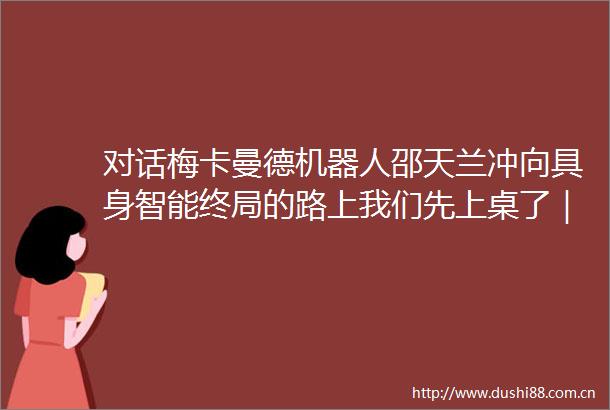 对话梅卡曼德机器人邵天兰冲向具身智能终局的路上我们先上桌了｜牛白丁