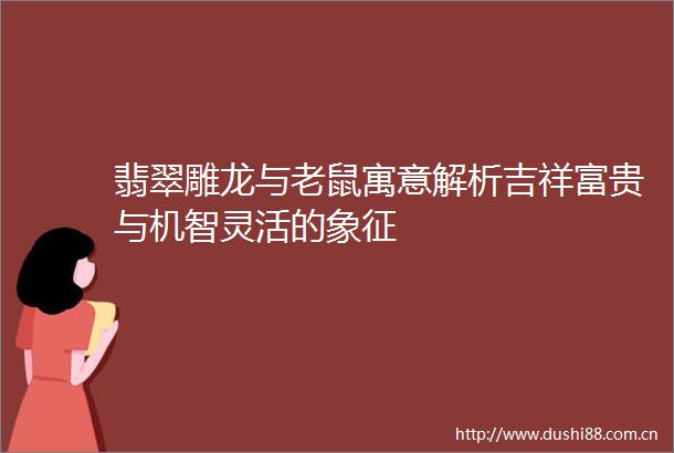 翡翠雕龙与老鼠寓意解析吉祥富贵与机智灵活的象征