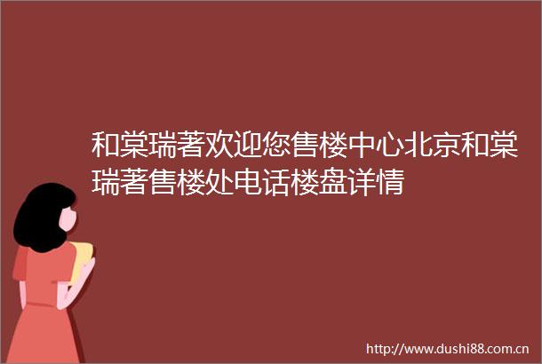 和棠瑞著欢迎您售楼中心北京和棠瑞著售楼处电话楼盘详情