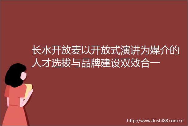 长水开放麦以开放式演讲为媒介的人才选拔与品牌建设双效合一