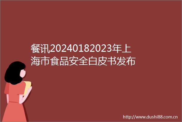 餐讯20240182023年上海市食品安全白皮书发布