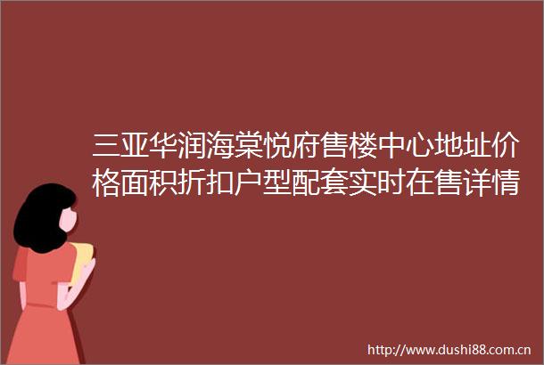三亚华润海棠悦府售楼中心地址价格面积折扣户型配套实时在售详情