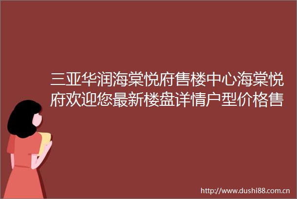 三亚华润海棠悦府售楼中心海棠悦府欢迎您最新楼盘详情户型价格售楼处24小时电话