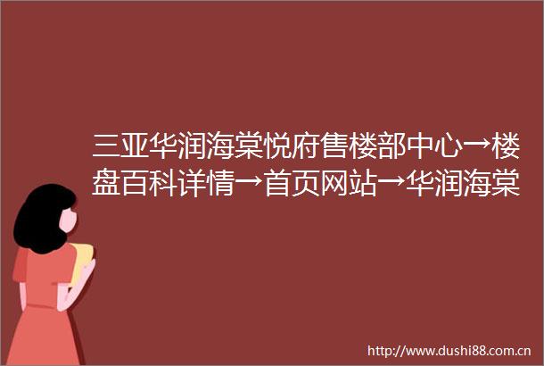 三亚华润海棠悦府售楼部中心→楼盘百科详情→首页网站→华润海棠悦府售楼处电话→营销中心电话→24小时热线电话→售楼处定位