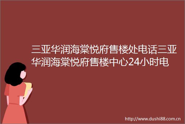 三亚华润海棠悦府售楼处电话三亚华润海棠悦府售楼中心24小时电话售楼处地址
