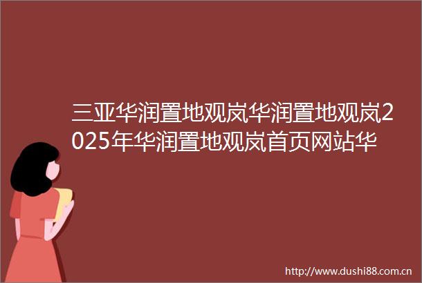三亚华润置地观岚华润置地观岚2025年华润置地观岚首页网站华润置地观岚楼盘详情价格户型