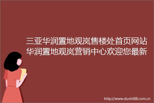 三亚华润置地观岚售楼处首页网站华润置地观岚营销中心欢迎您最新价格容积率样板房配套详情售楼处