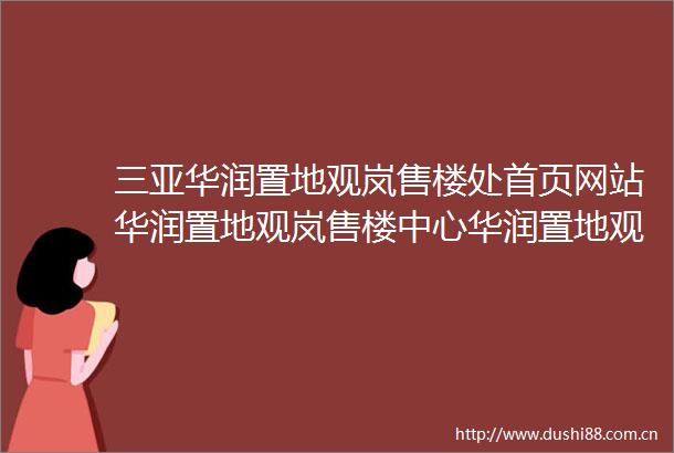 三亚华润置地观岚售楼处首页网站华润置地观岚售楼中心华润置地观岚楼盘评测最新价格最新详情户型配套售楼电话