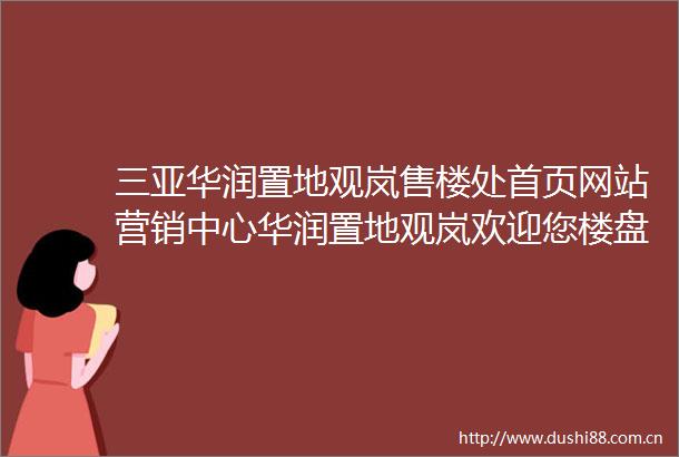 三亚华润置地观岚售楼处首页网站营销中心华润置地观岚欢迎您楼盘详情最新价格户型图样板间最新售楼处