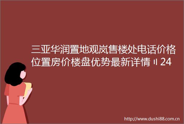 三亚华润置地观岚售楼处电话价格位置房价楼盘优势最新详情〢24小时电话