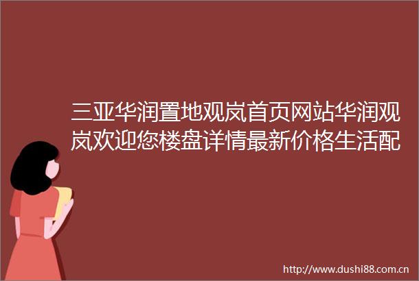 三亚华润置地观岚首页网站华润观岚欢迎您楼盘详情最新价格生活配套学校学位户型图备案价周边景观