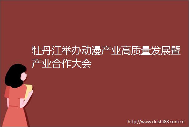 牡丹江举办动漫产业高质量发展暨产业合作大会
