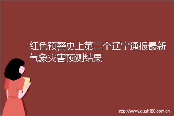 红色预警史上第二个辽宁通报最新气象灾害预测结果