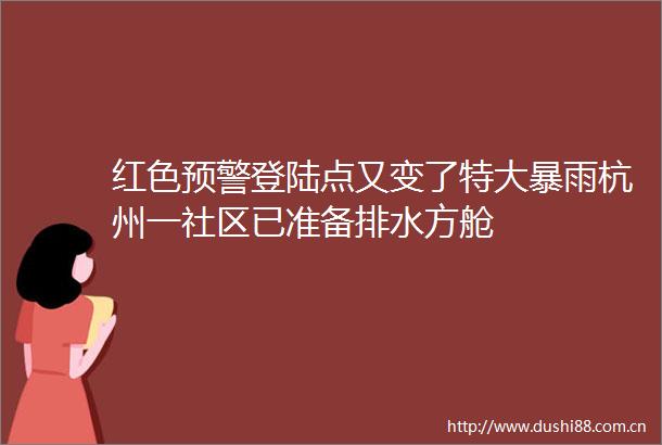 红色预警登陆点又变了特大暴雨杭州一社区已准备排水方舱
