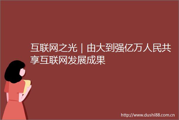 互联网之光｜由大到强亿万共享互联网发展成果