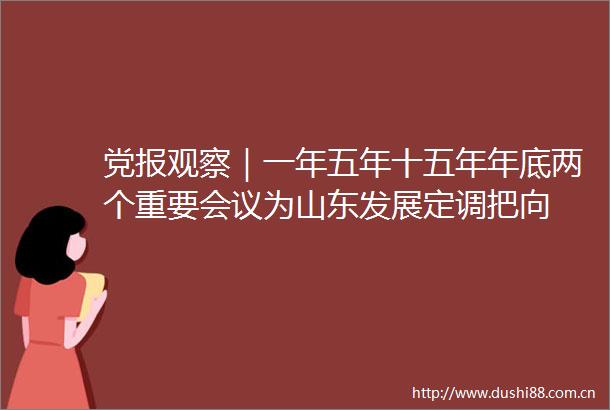 党报观察｜一年五年十五年年底两个重要会议为山东发展定调把向