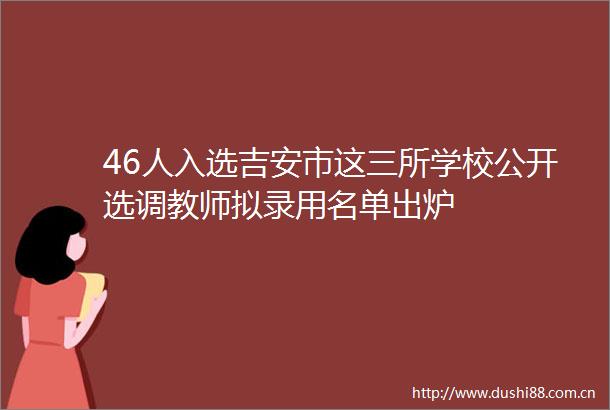 46人入选吉安市这三所学校公开选师拟录用名单出炉