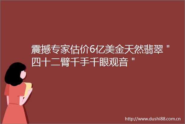震撼专家估价6亿美金天然翡翠＂四十二臂千手千眼观音＂