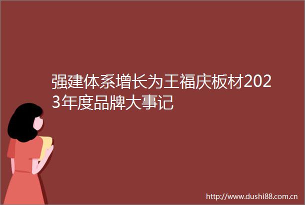 强建体系增长为王福庆板材2023年度品牌大事记