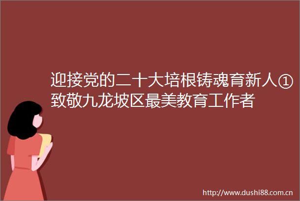 迎接党的二十大培根铸魂育新人①致敬九龙坡区最美教育工作者