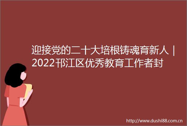 迎接党的二十大培根铸魂育新人｜2022邗江区优秀教育工作者封面人物展