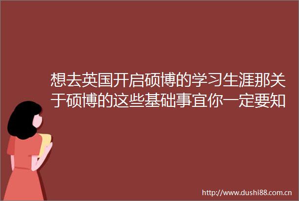 想去英国开启硕博的学习生涯那关于硕博的这些基础事宜你一定要知道